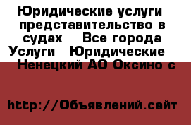 Юридические услуги, представительство в судах. - Все города Услуги » Юридические   . Ненецкий АО,Оксино с.